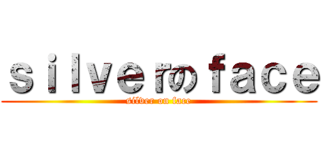 ｓｉｌｖｅｒのｆａｃｅ (silver on face)