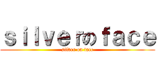 ｓｉｌｖｅｒのｆａｃｅ (silver on face)