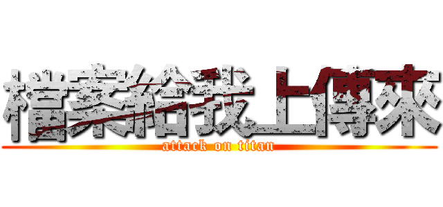 檔案給我上傳來 (attack on titan)