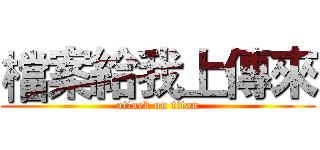 檔案給我上傳來 (attack on titan)