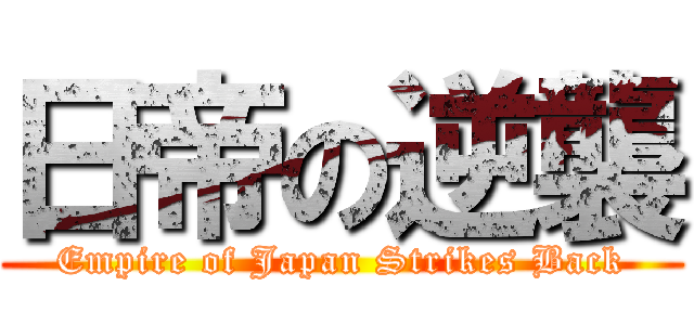 日帝の逆襲 (Empire of Japan Strikes Back)