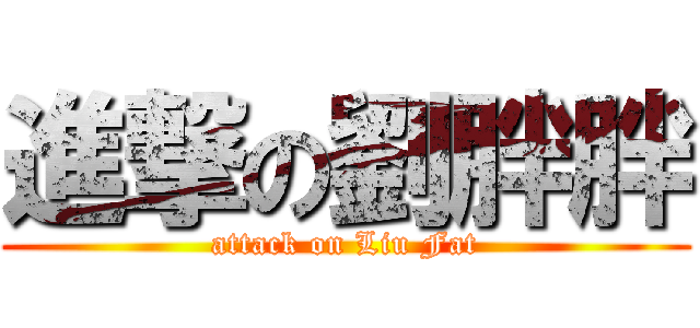 進撃の劉胖胖 (attack on Liu Fat)