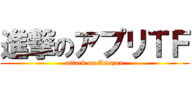 進撃のアプリＴＦ (attack on Amazon)