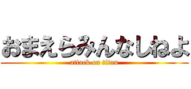 おまえらみんなしねよ (attack on titan)