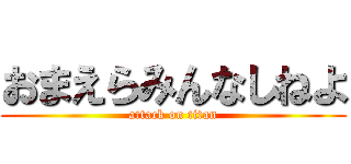 おまえらみんなしねよ (attack on titan)