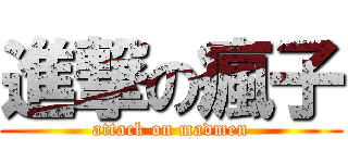 進撃の瘋子 (attack on madmen)