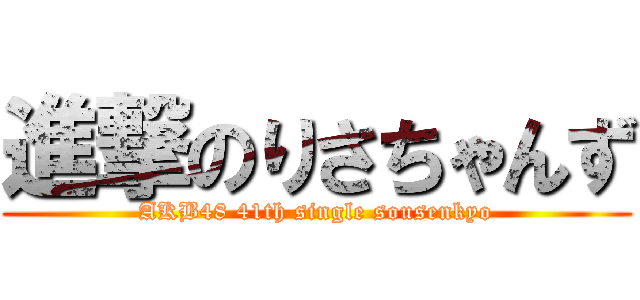 進撃のりさちゃんず (AKB48 41th single sousenkyo)