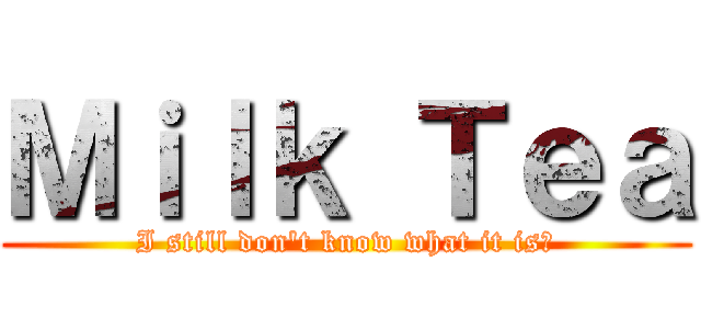 Ｍｉｌｋ Ｔｅａ (I still don\'t know what it is?)