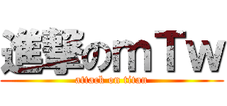 進撃のｍＴｗ (attack on titan)