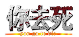 你去死 (you go to die)