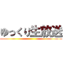 ゆっくり生放送 ()