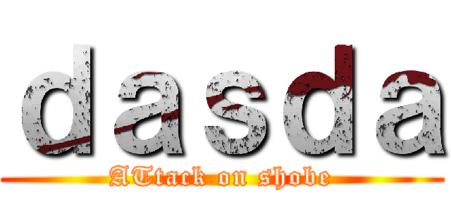 ｄａｓｄａ (ATtack on shobe)
