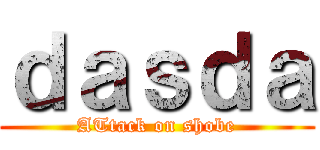 ｄａｓｄａ (ATtack on shobe)