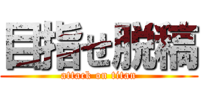 目指せ脱稿 (attack on titan)