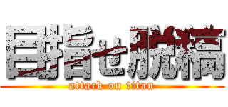 目指せ脱稿 (attack on titan)