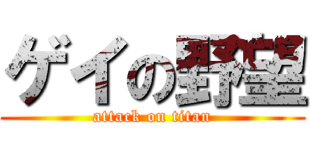 ゲイの野望 (attack on titan)