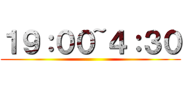 １９：００~４：３０ ()