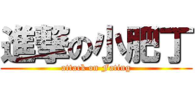 進撃の小肥丁 (attack on Fating)