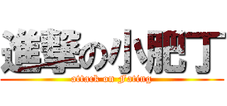進撃の小肥丁 (attack on Fating)