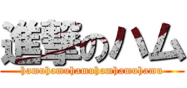 進撃のハム (hamuhamuhamuhamhamuhamu)