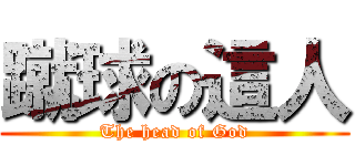 蹴球の這人 (The head of God)