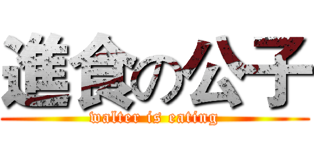 進食の公子 (walter is eating)