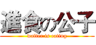 進食の公子 (walter is eating)