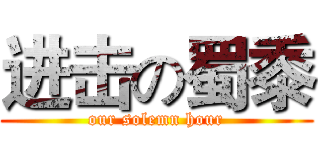 进击の蜀黍 (our solemn hour)