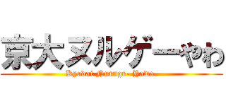 京大ヌルゲーやわ (Kyodai Nuruge- Yawa )