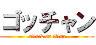 ゴッチャン (attack on titan)