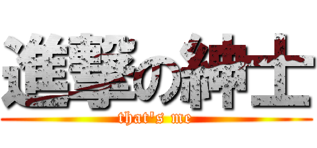 進撃の紳士 (that\'s me)