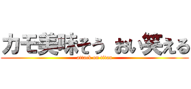 カモ美味そう おい笑える (attack on titan)