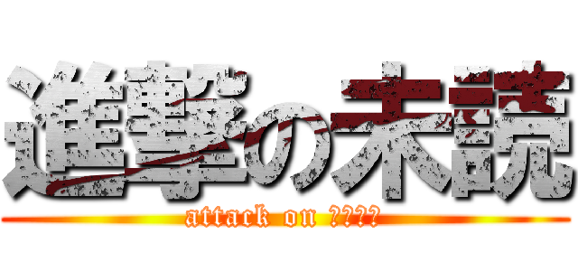 進撃の未読 (attack on メンタル)