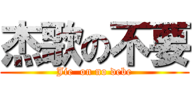 杰歌の不要 (Jie  on no debe)