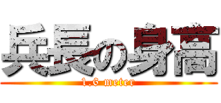 兵長の身高 (1.6 meter)