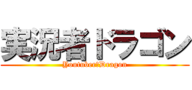 実況者ドラゴン (Youtuber　Dragon)