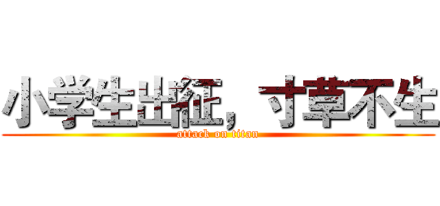 小学生出征，寸草不生 (attack on titan)