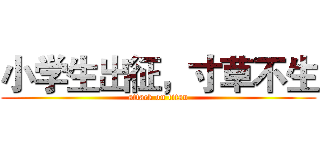 小学生出征，寸草不生 (attack on titan)