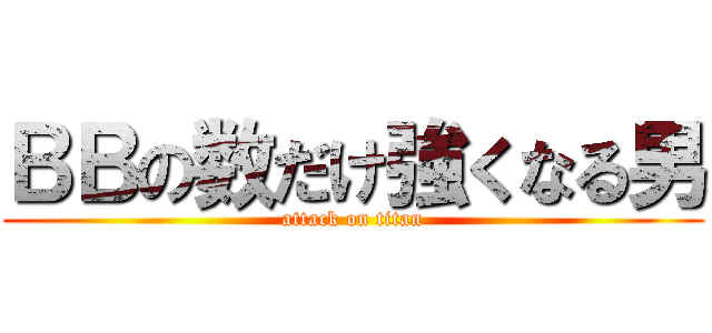 ＢＢの数だけ強くなる男 (attack on titan)