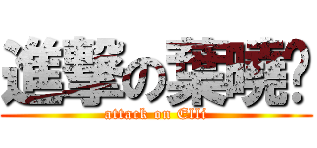 進撃の葉曉彤 (attack on Elli)