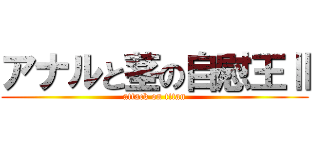 アナルと茎の自慰王Ⅱ (attack on titan)