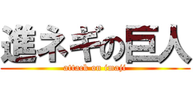 進ネギの巨人 (attack on imaji)