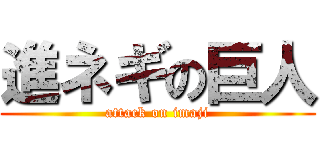 進ネギの巨人 (attack on imaji)