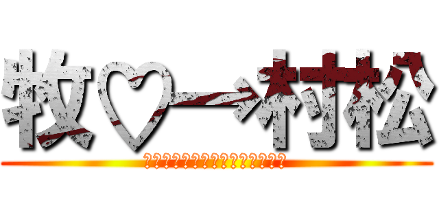 牧♡→村松 (た、まらまはまらたはたはたらま)