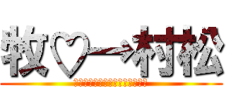 牧♡→村松 (た、まらまはまらたはたはたらま)