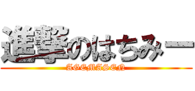 進撃のはちみー (AGEMASEN)