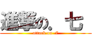 進撃の．七  (attack on .7)