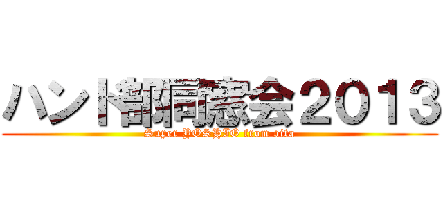 ハンド部同窓会２０１３ (Super YOSHIO from oita)