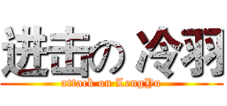 进击の 冷羽 (attack on LengYu)