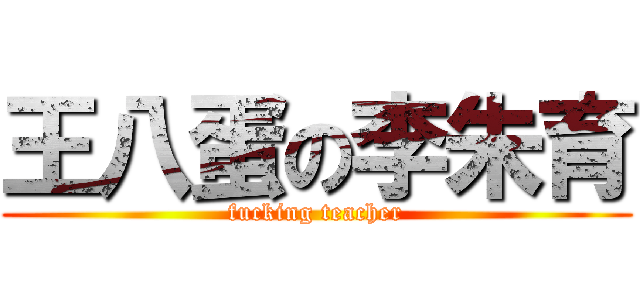 王八蛋の李朱育 (fucking teacher)